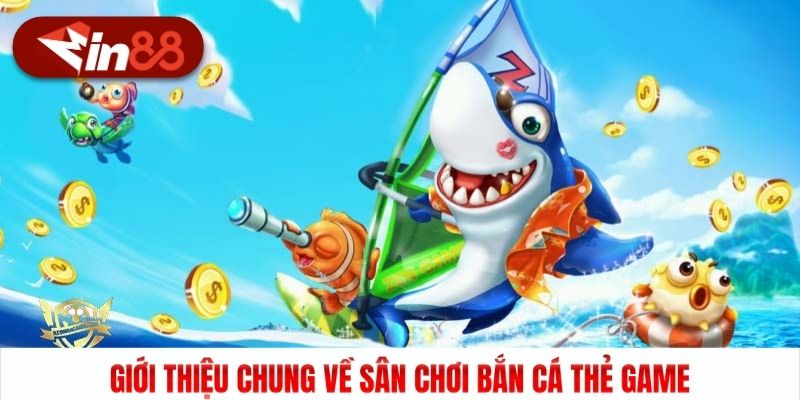 Giới thiệu chung về sân chơi Bắn cá thẻ game
