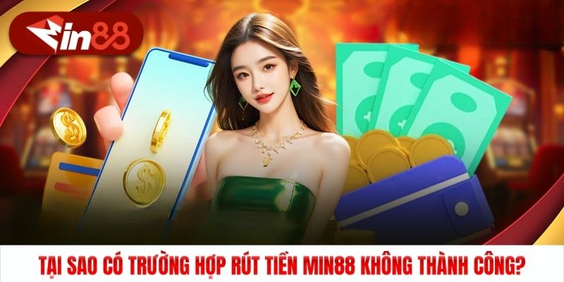 Tại sao có trường hợp rút tiền Min88 không thành công?
