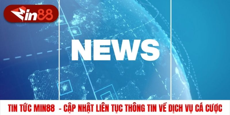 Tin tức Min88 - Cập nhật liên tục thông tin về dịch vụ cá cược