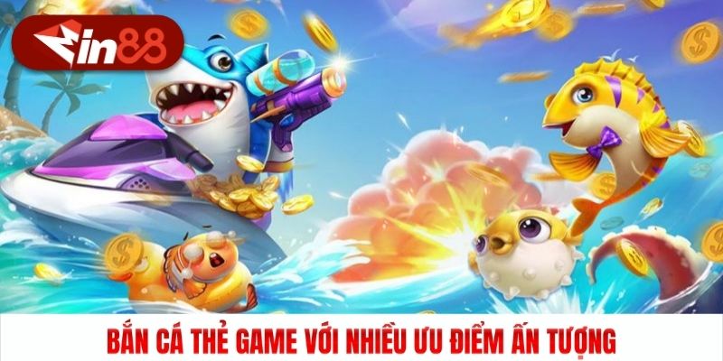 Bắn cá thẻ game với nhiều ưu điểm ấn tượng