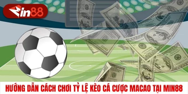 Hướng dẫn cách chơi tỷ lệ kèo cá cược Macao tại Min88