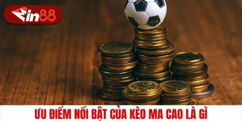 Ưu điểm nổi bật của kèo Ma Cao là gì