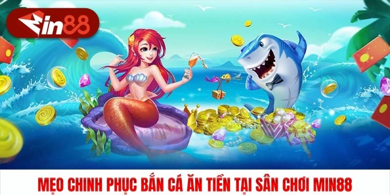 Mẹo Chinh Phục Bắn Cá Ăn Tiền Tại Sân Chơi Min88