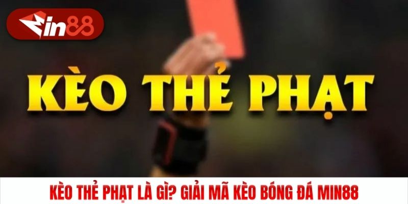 Kèo Thẻ Phạt Là Gì? Giải Mã Kèo Bóng Đá Min88