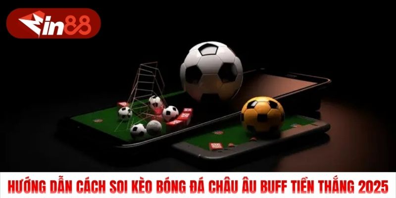 Hướng Dẫn Cách Soi Kèo Bóng Đá Châu Âu Buff Tiền Thắng 2025