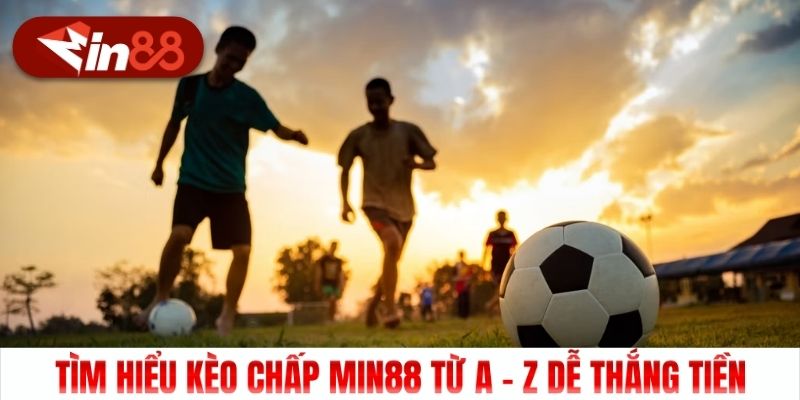 Tìm Hiểu Kèo Chấp Min88 Từ A - Z Dễ Thắng Tiền