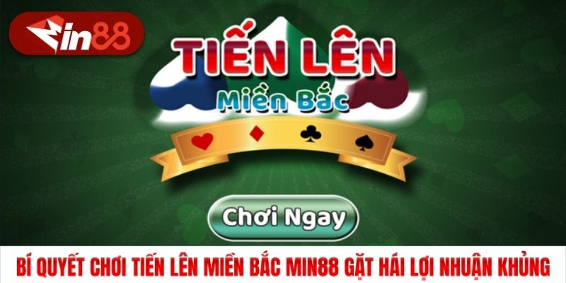 Bí Quyết Chơi Tiến Lên Miền Bắc Min88 Gặt Hái Lợi Nhuận